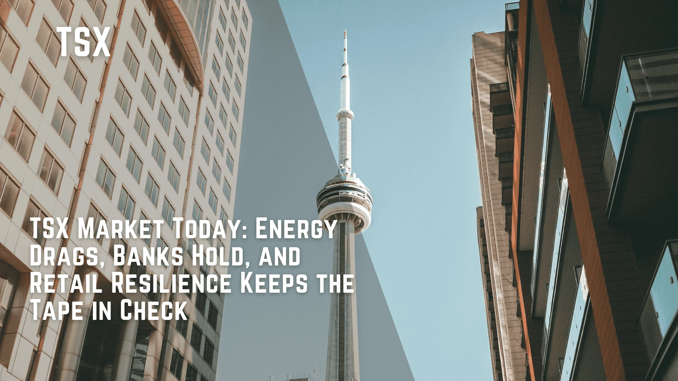 TSX Market Today: Energy Drags, Banks Hold, and Retail Resilience Keeps the Tape in Check